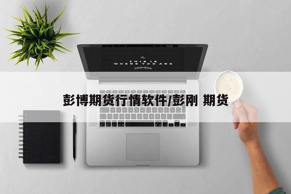 彭博期货行情软件/彭刚 期货