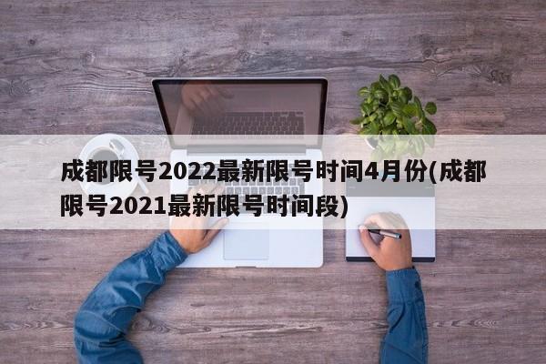成都限号2022最新限号时间4月份(成都限号2021最新限号时间段)