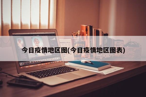 今日疫情地区图(今日疫情地区图表)