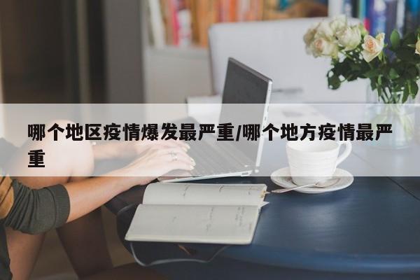 哪个地区疫情爆发最严重/哪个地方疫情最严重