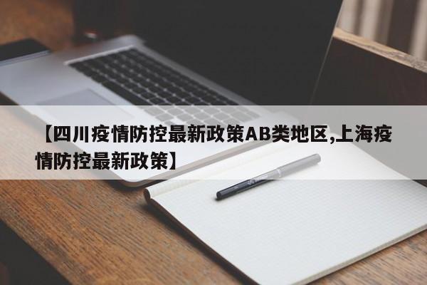 【四川疫情防控最新政策AB类地区,上海疫情防控最新政策】