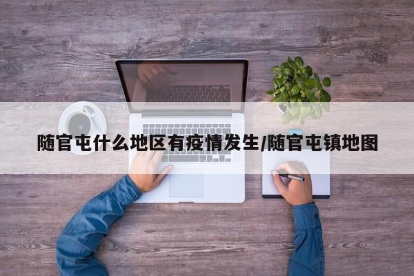 随官屯什么地区有疫情发生/随官屯镇地图