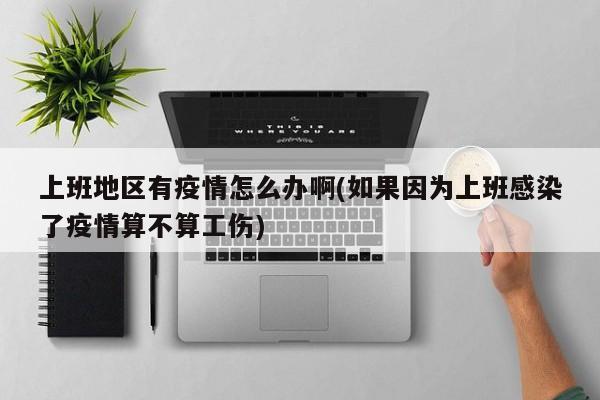 上班地区有疫情怎么办啊(如果因为上班感染了疫情算不算工伤)