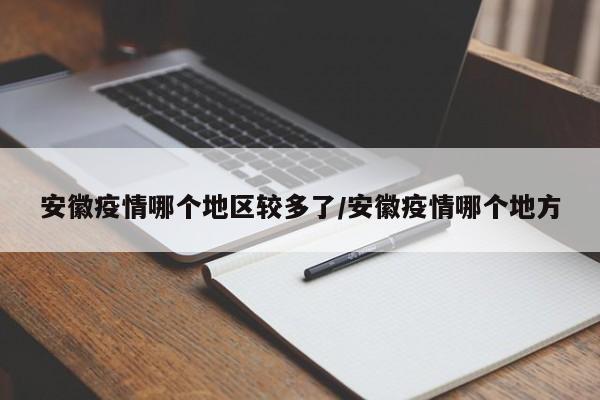 安徽疫情哪个地区较多了/安徽疫情哪个地方