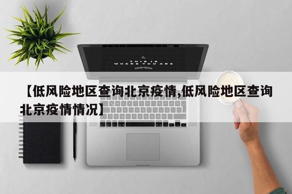 【低风险地区查询北京疫情,低风险地区查询北京疫情情况】