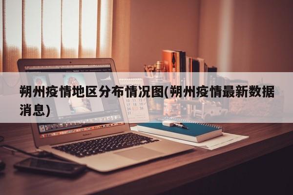 朔州疫情地区分布情况图(朔州疫情最新数据消息)