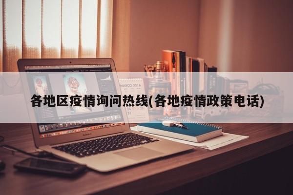 各地区疫情询问热线(各地疫情政策电话)