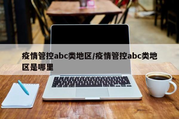 疫情管控abc类地区/疫情管控abc类地区是哪里