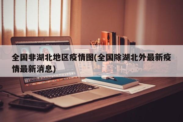全国非湖北地区疫情图(全国除湖北外最新疫情最新消息)