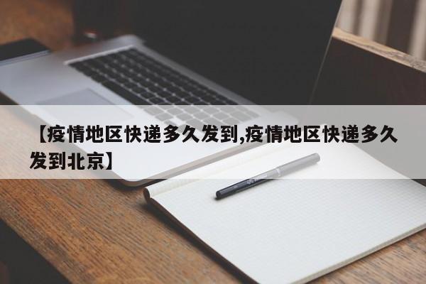【疫情地区快递多久发到,疫情地区快递多久发到北京】