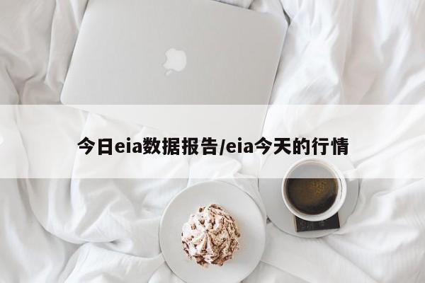 今日eia数据报告/eia今天的行情
