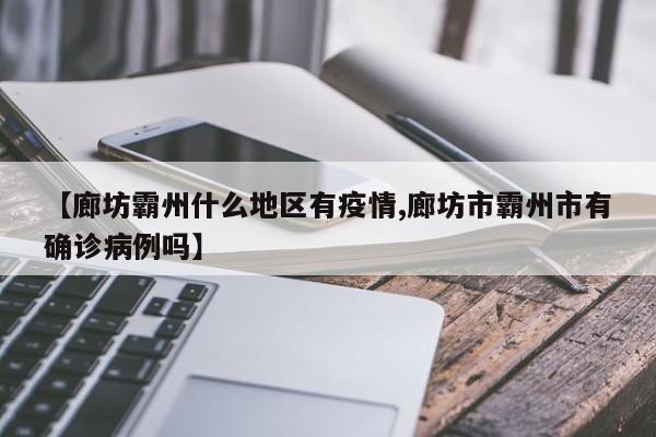 【廊坊霸州什么地区有疫情,廊坊市霸州市有确诊病例吗】