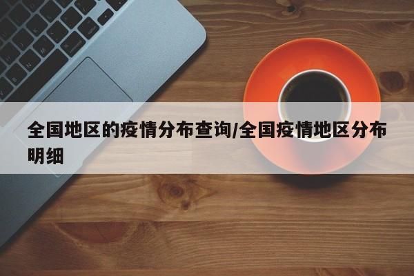 全国地区的疫情分布查询/全国疫情地区分布明细