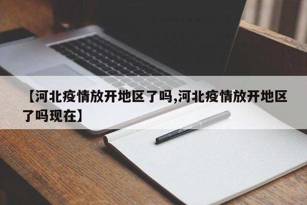 【河北疫情放开地区了吗,河北疫情放开地区了吗现在】