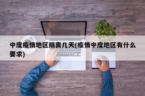 中度疫情地区隔离几天(疫情中度地区有什么要求)